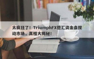 太疯狂了！TriumphFX德汇资金盘搅动市场，真相大揭秘！