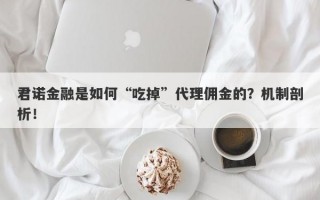 君诺金融是如何“吃掉”代理佣金的？机制剖析！