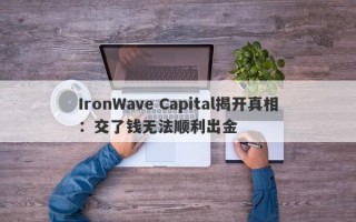 IronWave Capital揭开真相：交了钱无法顺利出金