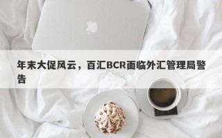 年末大促风云，百汇BCR面临外汇管理局警告