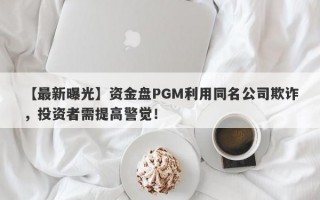 【最新曝光】资金盘PGM利用同名公司欺诈，投资者需提高警觉！