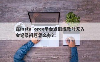 在InstaForex平台遇到提款时无入金记录问题怎么办？