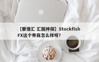 【要懂汇 汇圈神探】Stockfish FX这个券商怎么样呀？
