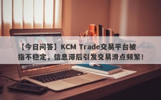 【今日问答】KCM Trade交易平台被指不稳定，信息滞后引发交易滑点频繁！