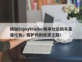 揭秘Enjoytrader跟单社区的不靠谱行为，保护你的投资之路！