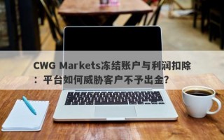 CWG Markets冻结账户与利润扣除：平台如何威胁客户不予出金？