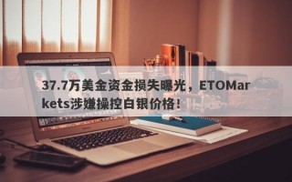 37.7万美金资金损失曝光，ETOMarkets涉嫌操控白银价格！