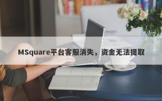 MSquare平台客服消失，资金无法提取