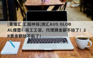 [要懂汇 汇圈神探]澳汇AUS GLOBAL爆雷！员工工资、代理佣金都不给了！2K美金都给不起了！