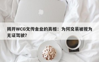 揭开WCG文传金业的真相：为何交易被视为无证驾驶？