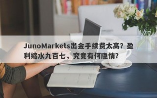 JunoMarkets出金手续费太高？盈利缩水九百七，究竟有何隐情？