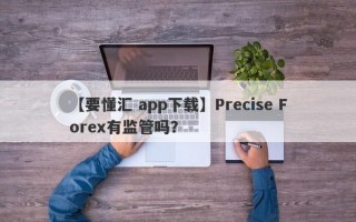 【要懂汇 app下载】Precise Forex有监管吗？
