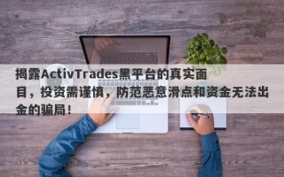 揭露ActivTrades黑平台的真实面目，投资需谨慎，防范恶意滑点和资金无法出金的骗局！