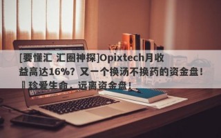 [要懂汇 汇圈神探]Opixtech月收益高达16%？又一个换汤不换药的资金盘！​珍爱生命，远离资金盘！