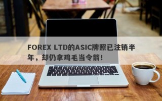 FOREX LTD的ASIC牌照已注销半年，却仍拿鸡毛当令箭！