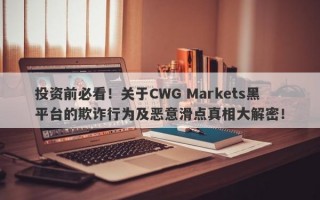 投资前必看！关于CWG Markets黑平台的欺诈行为及恶意滑点真相大解密！