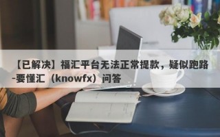 【已解决】福汇平台无法正常提款，疑似跑路-要懂汇（knowfx）问答