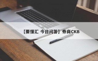 【要懂汇 今日问答】券商CKB
