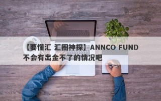 【要懂汇 汇圈神探】ANNCO FUND不会有出金不了的情况吧
