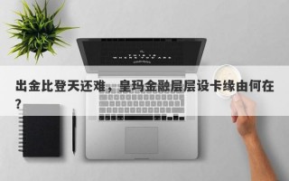 出金比登天还难，皇玛金融层层设卡缘由何在？