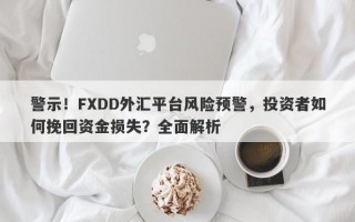 警示！FXDD外汇平台风险预警，投资者如何挽回资金损失？全面解析