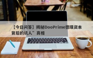 【今日问答】揭秘DooPrime德璞资本背后的坑人”真相