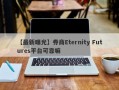 【最新曝光】券商Eternity Futures平台可靠嘛
