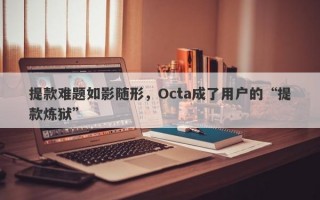 提款难题如影随形，Octa成了用户的“提款炼狱”