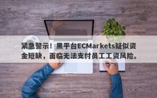 紧急警示！黑平台ECMarkets疑似资金短缺，面临无法支付员工工资风险。