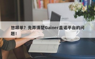 想跟单？先弄清楚Gainer盖诺平台的问题！