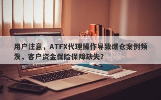 用户注意，ATFX代理操作导致爆仓案例频发，客户资金保险保障缺失？