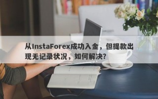 从InstaForex成功入金，但提款出现无记录状况，如何解决？