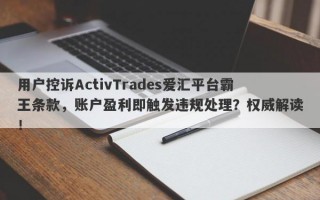 用户控诉ActivTrades爱汇平台霸王条款，账户盈利即触发违规处理？权威解读！