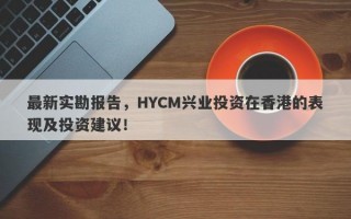 最新实勘报告，HYCM兴业投资在香港的表现及投资建议！