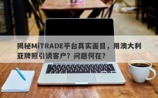 揭秘MiTRADE平台真实面目，用澳大利亚牌照引诱客户？问题何在？