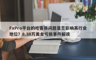 FxPro平台的吃客损问题是否影响其行业地位？8.38万美金亏损事件解读