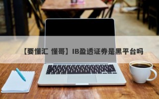 【要懂汇 懂哥】IB盈透证券是黑平台吗
