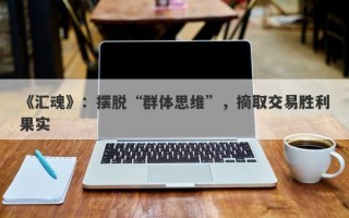 《汇魂》：摆脱“群体思维”，摘取交易胜利果实