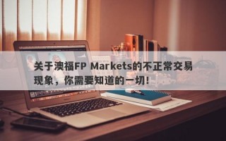 关于澳福FP Markets的不正常交易现象，你需要知道的一切！