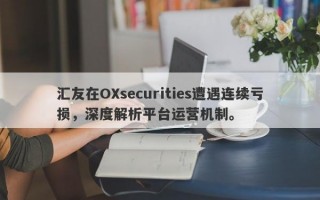 汇友在OXsecurities遭遇连续亏损，深度解析平台运营机制。