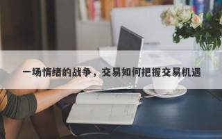 一场情绪的战争，交易如何把握交易机遇