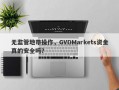 无监管地带操作，GVDMarkets资金真的安全吗？