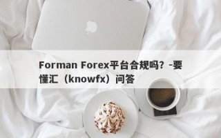 Forman Forex平台合规吗？-要懂汇（knowfx）问答