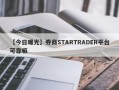 【今日曝光】券商STARTRADER平台可靠嘛
