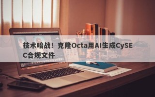 技术暗战！克隆Octa用AI生成CySEC合规文件