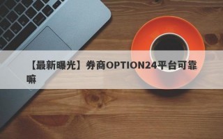 【最新曝光】券商OPTION24平台可靠嘛
