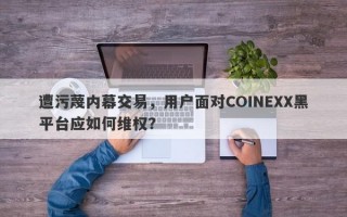 遭污蔑内幕交易，用户面对COINEXX黑平台应如何维权？