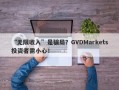 “无限收入”是骗局？GVDMarkets投资者需小心！