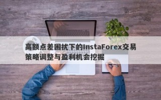 高额点差困扰下的InstaForex交易策略调整与盈利机会挖掘