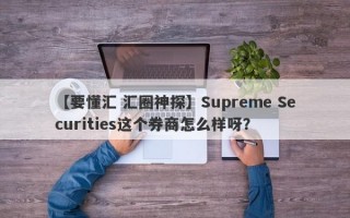 【要懂汇 汇圈神探】Supreme Securities这个券商怎么样呀？
